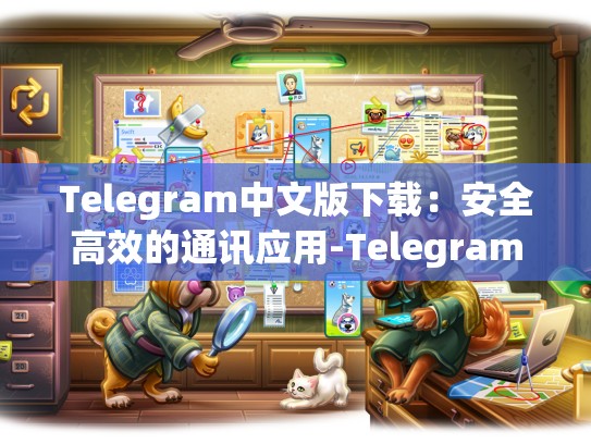 Telegram中文版下载：安全高效的通讯应用-Telegram