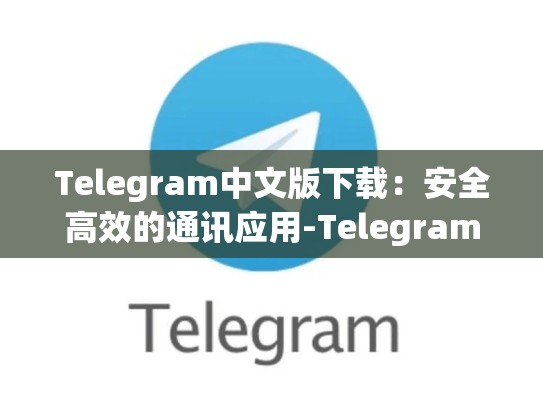 Telegram中文版下载：安全高效的通讯应用-Telegram