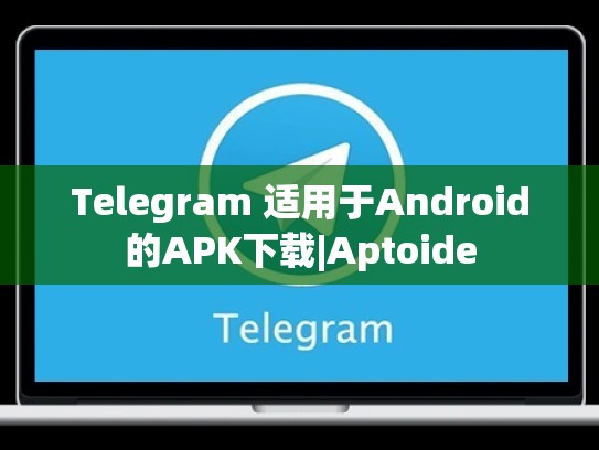 Telegram 适用于Android的APK下载|Aptoide