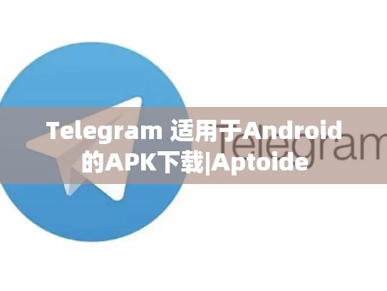 Telegram 适用于Android的APK下载|Aptoide