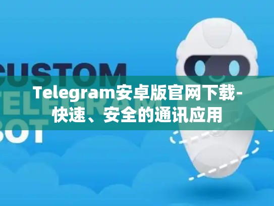 Telegram安卓版官网下载-快速、安全的通讯应用