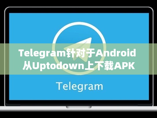 Telegram针对于Android 从Uptodown上下载APK