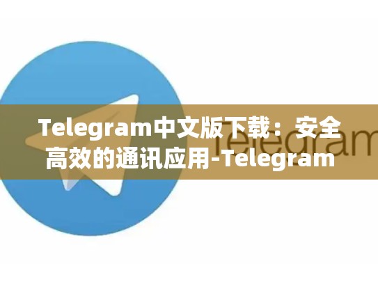 Telegram中文版下载：安全高效的通讯应用-Telegram