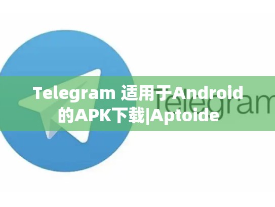 Telegram 适用于Android的APK下载|Aptoide