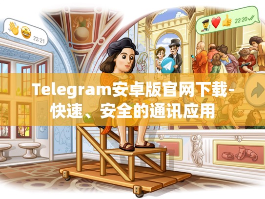 Telegram安卓版官网下载-快速、安全的通讯应用