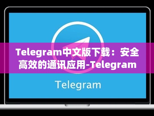 Telegram中文版下载：安全高效的通讯应用-Telegram