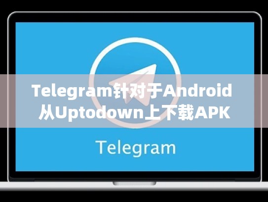 Telegram针对于Android 从Uptodown上下载APK