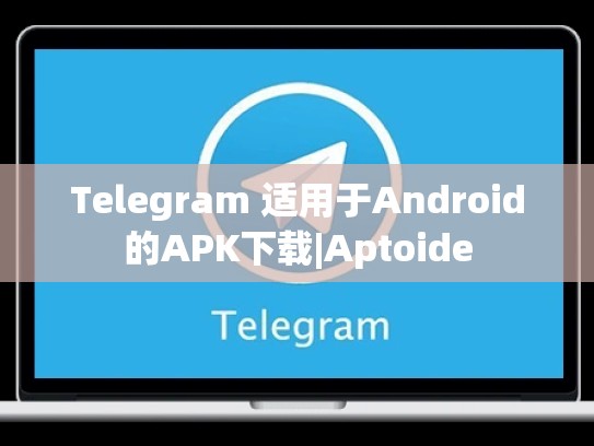 Telegram 适用于Android的APK下载|Aptoide