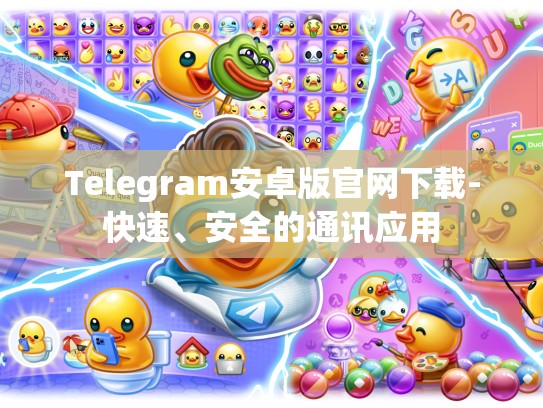 Telegram安卓版官网下载-快速、安全的通讯应用