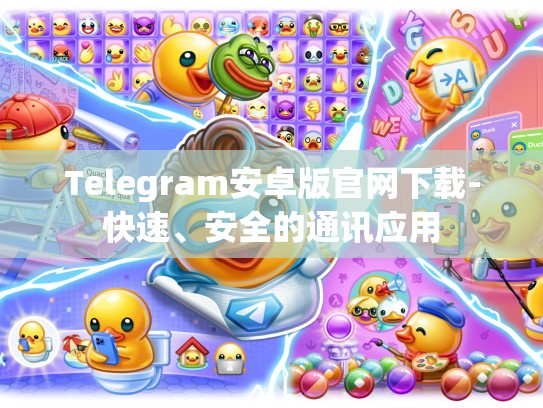 Telegram安卓版官网下载-快速、安全的通讯应用