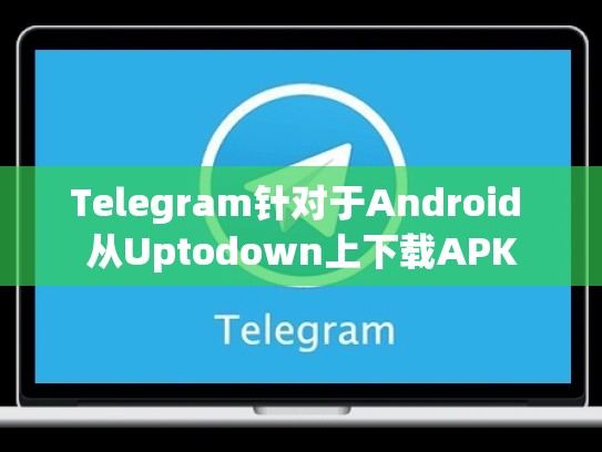 Telegram针对于Android 从Uptodown上下载APK