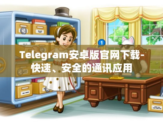 Telegram安卓版官网下载-快速、安全的通讯应用