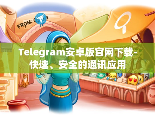 Telegram安卓版官网下载-快速、安全的通讯应用