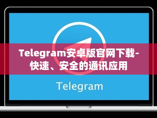 Telegram安卓版官网下载-快速、安全的通讯应用