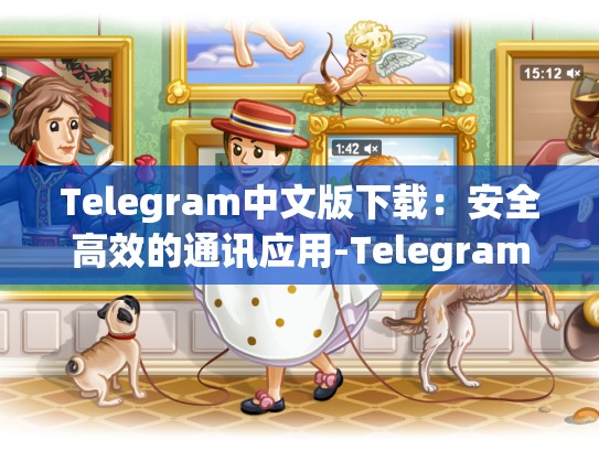Telegram中文版下载：安全高效的通讯应用-Telegram