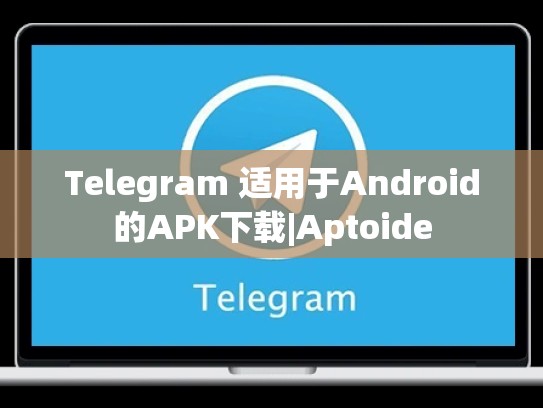 Telegram 适用于Android的APK下载|Aptoide