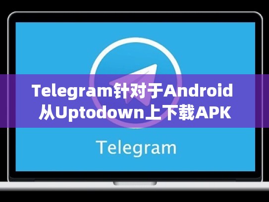 Telegram针对于Android 从Uptodown上下载APK
