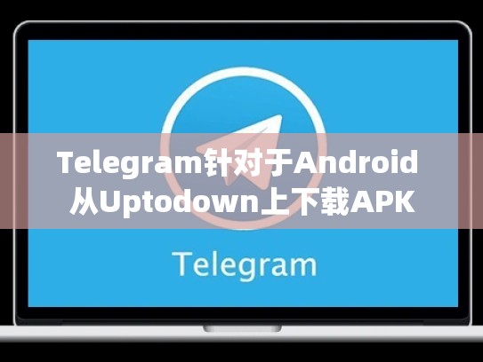 Telegram针对于Android 从Uptodown上下载APK