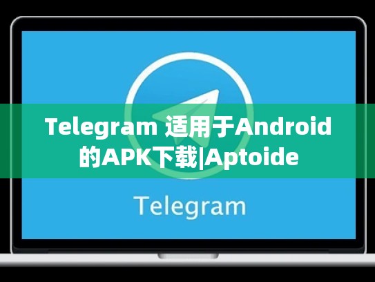 Telegram 适用于Android的APK下载|Aptoide