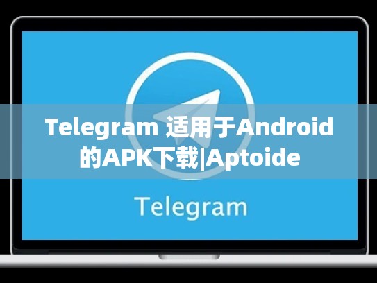 Telegram 适用于Android的APK下载|Aptoide