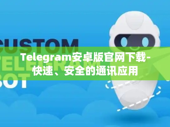 Telegram安卓版官网下载-快速、安全的通讯应用