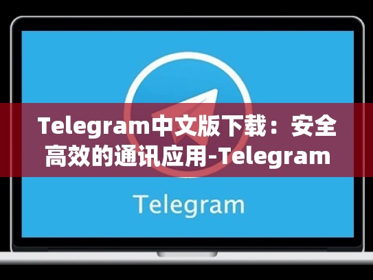 Telegram中文版下载：安全高效的通讯应用-Telegram