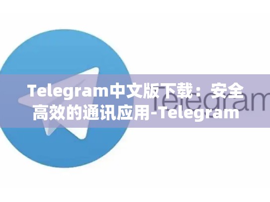 Telegram中文版下载：安全高效的通讯应用-Telegram