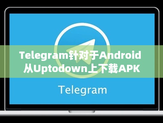 Telegram针对于Android 从Uptodown上下载APK