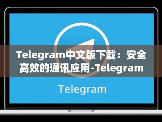 Telegram中文版下载：安全高效的通讯应用-Telegram