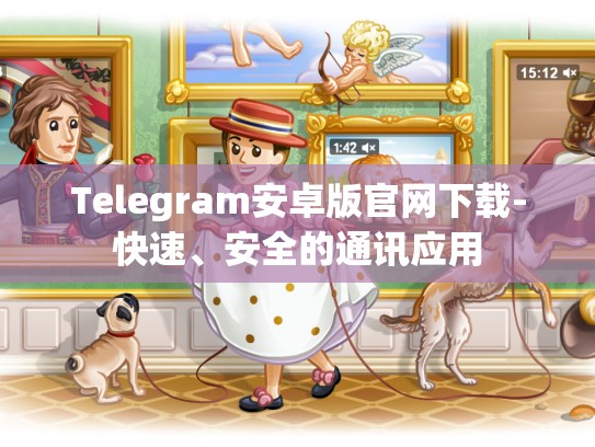 Telegram安卓版官网下载-快速、安全的通讯应用