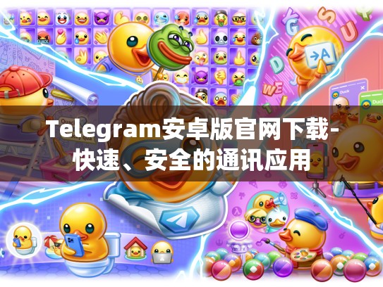 Telegram安卓版官网下载-快速、安全的通讯应用