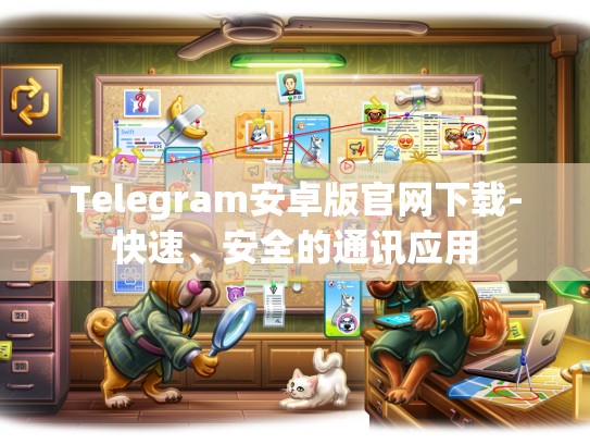 Telegram安卓版官网下载-快速、安全的通讯应用