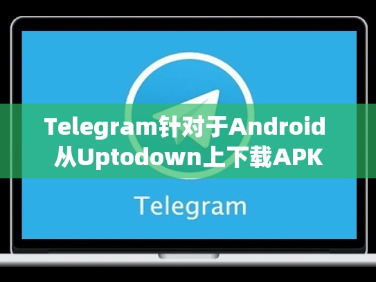 Telegram针对于Android 从Uptodown上下载APK