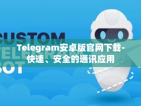 Telegram安卓版官网下载-快速、安全的通讯应用