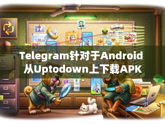 Telegram针对于Android 从Uptodown上下载APK
