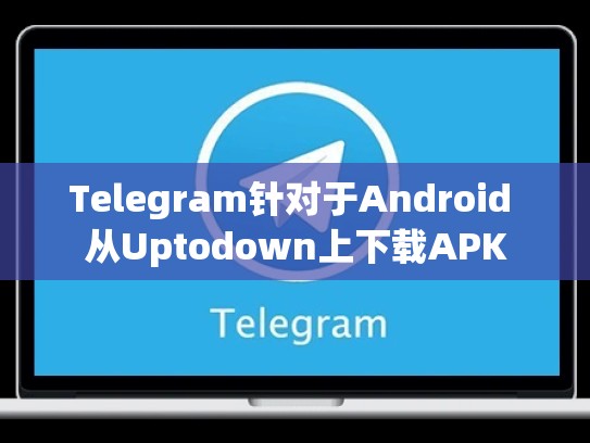 Telegram针对于Android 从Uptodown上下载APK