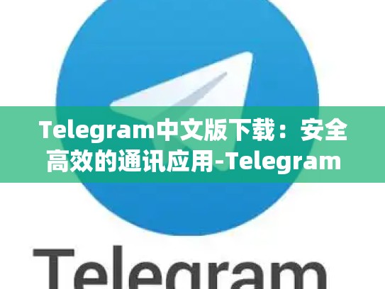 Telegram中文版下载：安全高效的通讯应用-Telegram