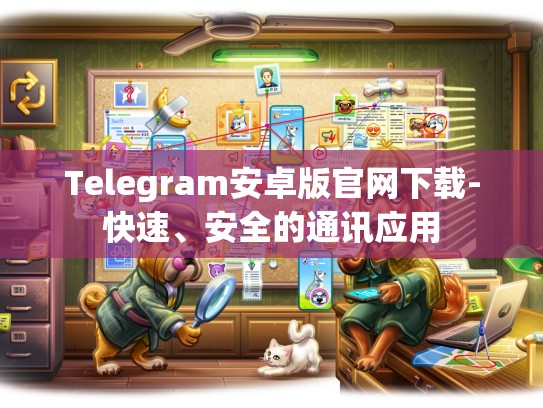 Telegram安卓版官网下载-快速、安全的通讯应用