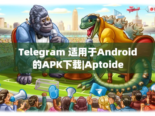 Telegram 适用于Android的APK下载|Aptoide