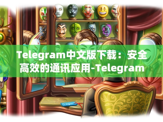 Telegram中文版下载：安全高效的通讯应用-Telegram