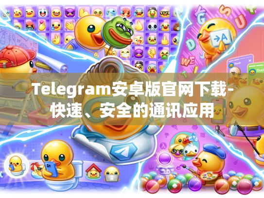 Telegram安卓版官网下载-快速、安全的通讯应用