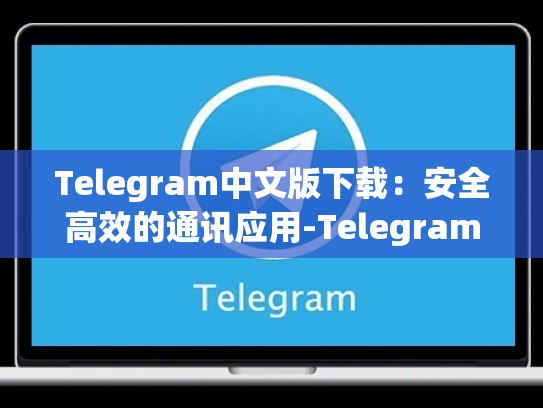 Telegram中文版下载：安全高效的通讯应用-Telegram