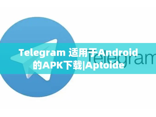 Telegram 适用于Android的APK下载|Aptoide