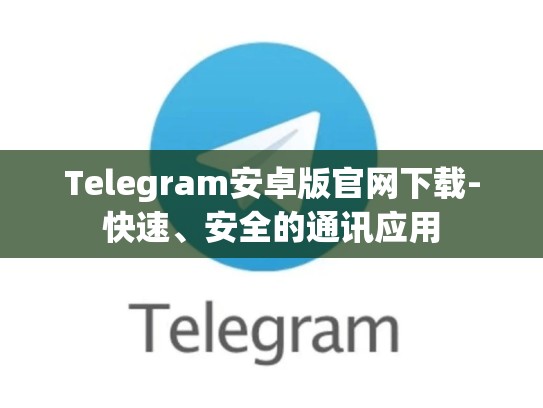 Telegram安卓版官网下载-快速、安全的通讯应用