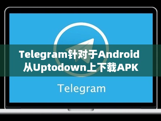 Telegram针对于Android 从Uptodown上下载APK