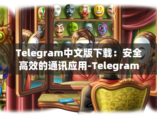 Telegram中文版下载：安全高效的通讯应用-Telegram