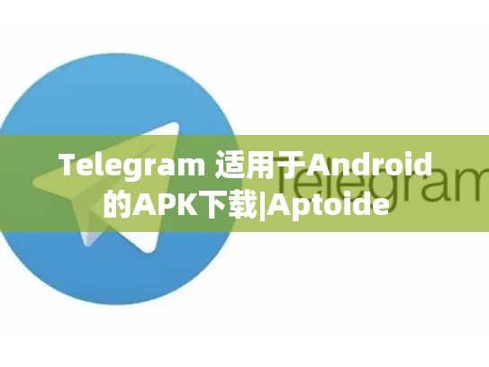 Telegram 适用于Android的APK下载|Aptoide
