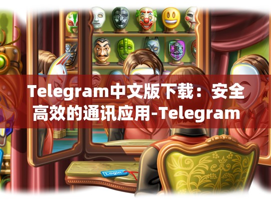 Telegram中文版下载：安全高效的通讯应用-Telegram