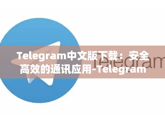 Telegram中文版下载：安全高效的通讯应用-Telegram