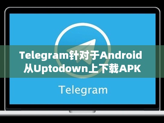 Telegram针对于Android 从Uptodown上下载APK
